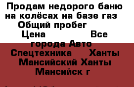 Продам недорого баню на колёсах на базе газ-53 › Общий пробег ­ 1 000 › Цена ­ 170 000 - Все города Авто » Спецтехника   . Ханты-Мансийский,Ханты-Мансийск г.
